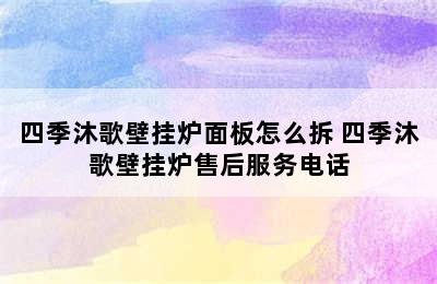 四季沐歌壁挂炉面板怎么拆 四季沐歌壁挂炉售后服务电话